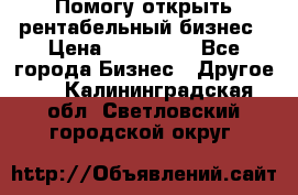 Помогу открыть рентабельный бизнес › Цена ­ 100 000 - Все города Бизнес » Другое   . Калининградская обл.,Светловский городской округ 